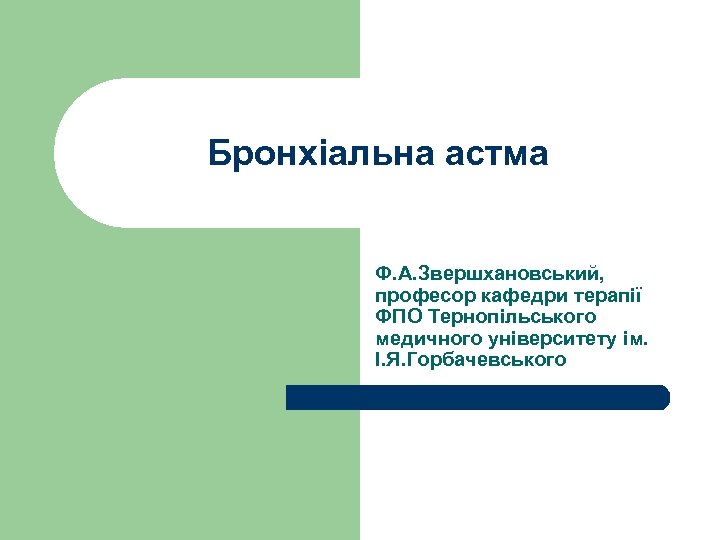Бронхіальна астма Ф. А. Звершхановський, професор кафедри терапії ФПО Тернопільського медичного університету ім. І.