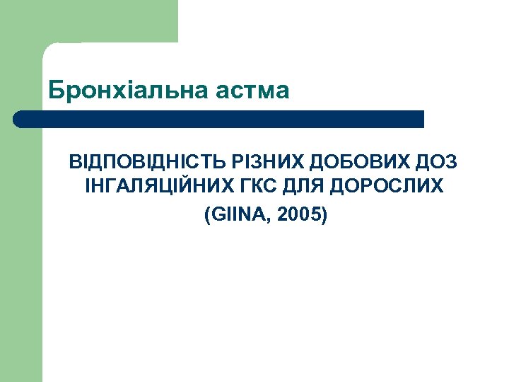Бронхіальна астма ВІДПОВІДНІСТЬ РІЗНИХ ДОБОВИХ ДОЗ ІНГАЛЯЦІЙНИХ ГКС ДЛЯ ДОРОСЛИХ (GIINA, 2005) 