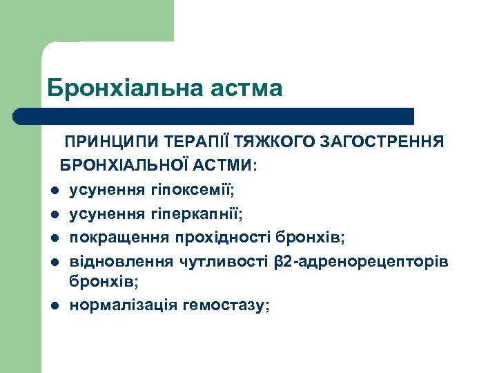 Бронхіальна астма ПРИНЦИПИ ТЕРАПІЇ ТЯЖКОГО ЗАГОСТРЕННЯ БРОНХІАЛЬНОЇ АСТМИ: l усунення гіпоксемії; l усунення гіперкапнії;