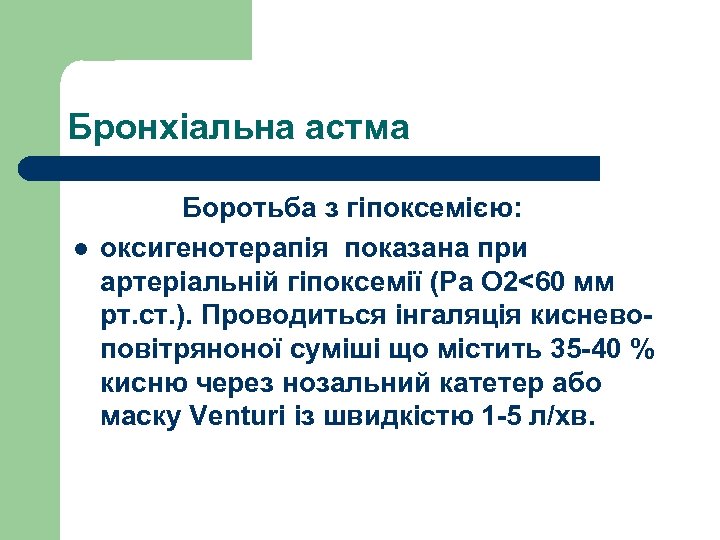 Бронхіальна астма Боротьба з гіпоксемією: l оксигенотерапія показана при артеріальній гіпоксемії (Ра О 2<60