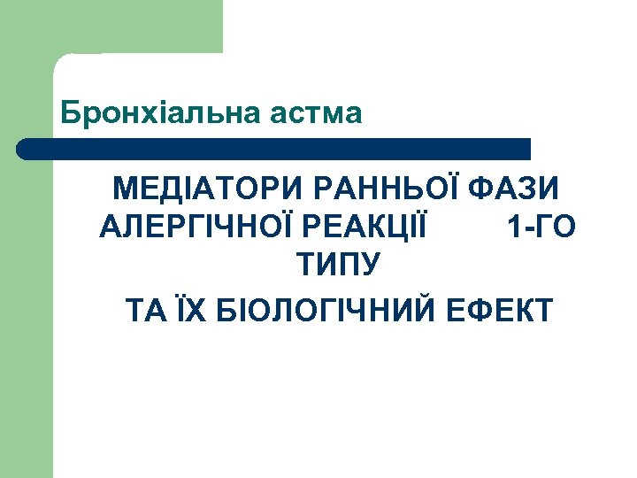 Бронхіальна астма МЕДІАТОРИ РАННЬОЇ ФАЗИ АЛЕРГІЧНОЇ РЕАКЦІЇ 1 -ГО ТИПУ ТА ЇХ БІОЛОГІЧНИЙ ЕФЕКТ