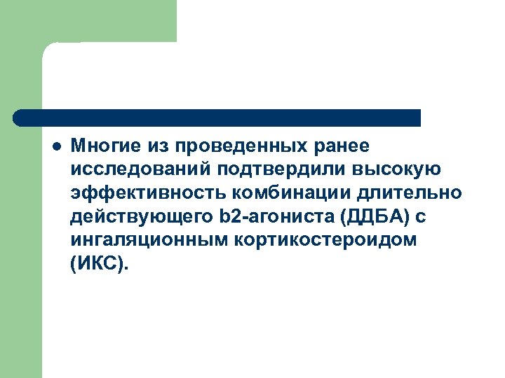 l Многие из проведенных ранее исследований подтвердили высокую эффективность комбинации длительно действующего b 2