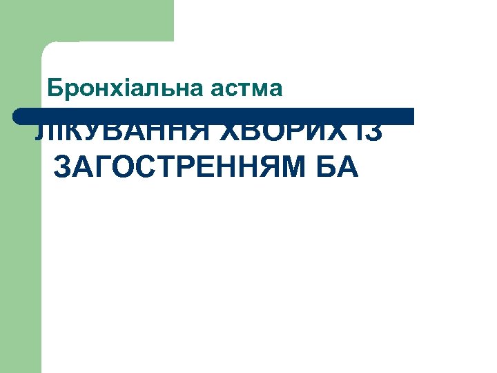 Бронхіальна астма ЛІКУВАННЯ ХВОРИХ ІЗ ЗАГОСТРЕННЯМ БА 