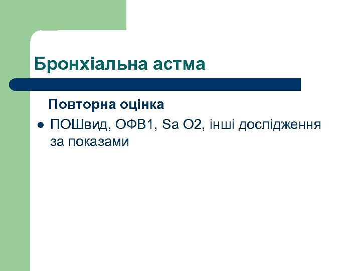 Бронхіальна астма Повторна оцінка l ПОШвид, ОФВ 1, Sa O 2, інші дослідження за