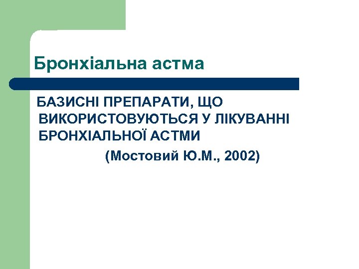 Бронхіальна астма БАЗИСНІ ПРЕПАРАТИ, ЩО ВИКОРИСТОВУЮТЬСЯ У ЛІКУВАННІ БРОНХІАЛЬНОЇ АСТМИ (Мостовий Ю. М. ,