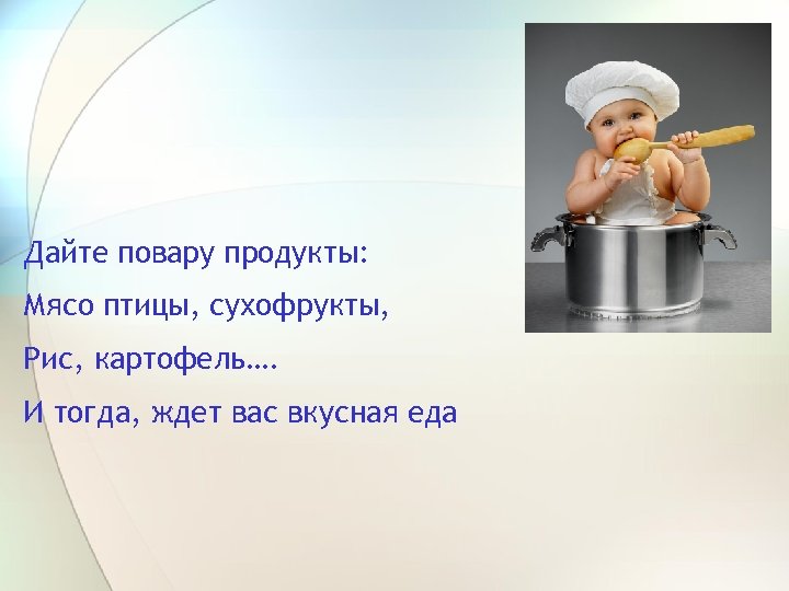 Дайте повару продукты: Мясо птицы, сухофрукты, Рис, картофель…. И тогда, ждет вас вкусная еда