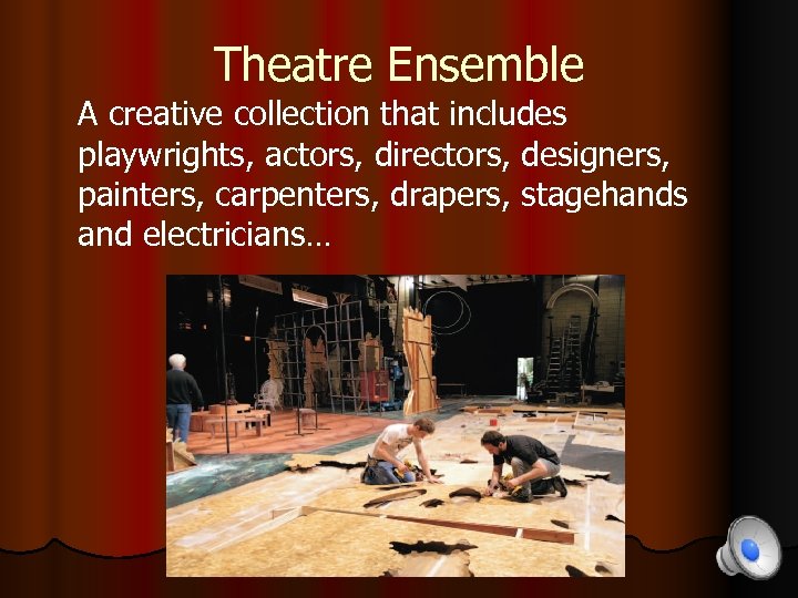 Theatre Ensemble A creative collection that includes playwrights, actors, directors, designers, painters, carpenters, drapers,