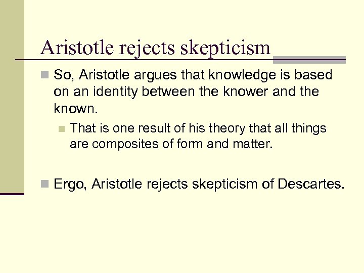 Aristotle rejects skepticism n So, Aristotle argues that knowledge is based on an identity