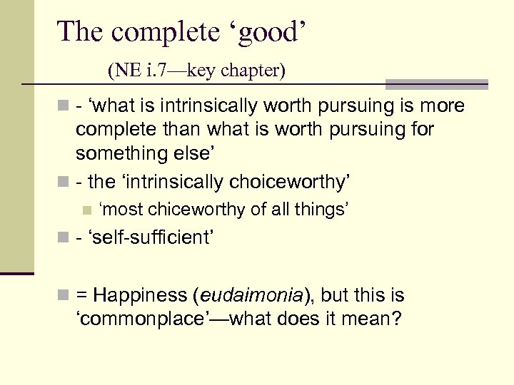The complete ‘good’ (NE i. 7—key chapter) n - ‘what is intrinsically worth pursuing