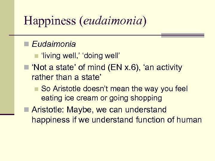 Happiness (eudaimonia) n Eudaimonia n ‘living well, ’ ‘doing well’ n ‘Not a state’