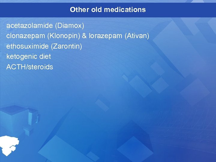 Other old medications acetazolamide (Diamox) clonazepam (Klonopin) & lorazepam (Ativan) ethosuximide (Zarontin) ketogenic diet