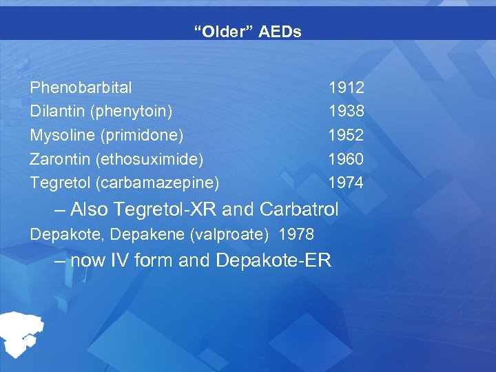 “Older” AEDs Phenobarbital Dilantin (phenytoin) Mysoline (primidone) Zarontin (ethosuximide) Tegretol (carbamazepine) 1912 1938 1952