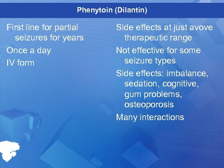 Phenytoin (Dilantin) First line for partial seizures for years Once a day IV form