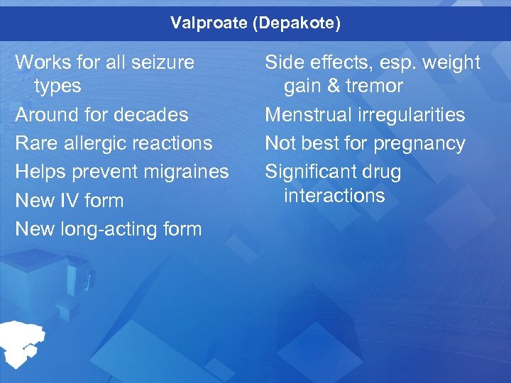 Valproate (Depakote) Works for all seizure types Around for decades Rare allergic reactions Helps