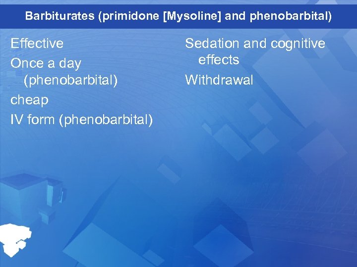 Barbiturates (primidone [Mysoline] and phenobarbital) Effective Once a day (phenobarbital) cheap IV form (phenobarbital)