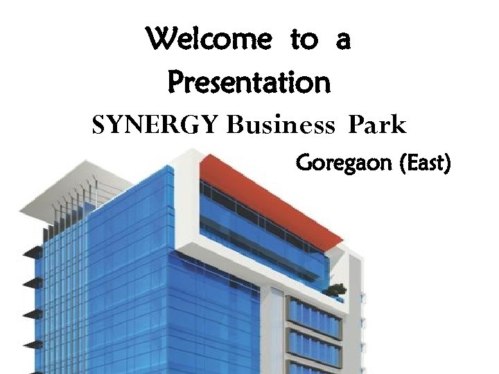 Welcome to a Presentation SYNERGY Business Park Goregaon (East) 