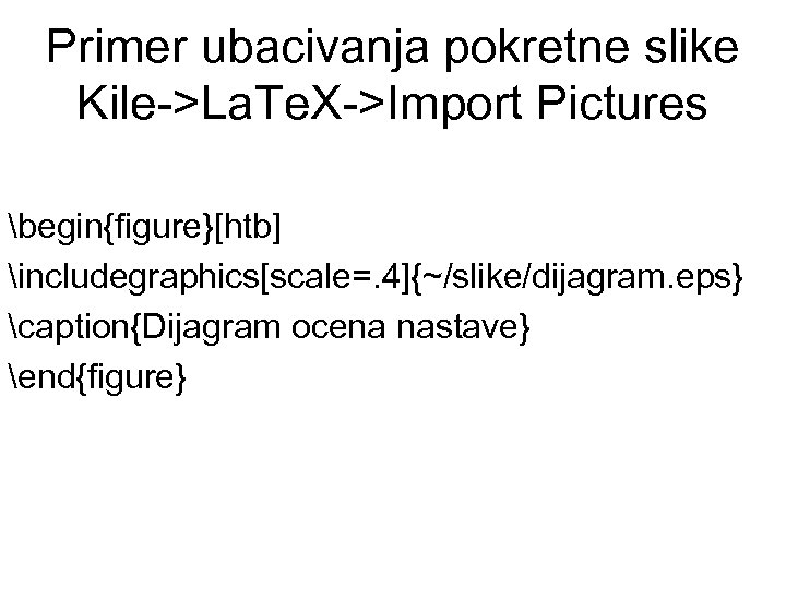 Primer ubacivanja pokretne slike Kile->La. Te. X->Import Pictures begin{figure}[htb] includegraphics[scale=. 4]{~/slike/dijagram. eps} caption{Dijagram ocena