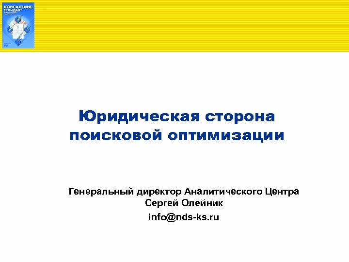 Юридическая сторона поисковой оптимизации Генеральный директор Аналитического Центра Сергей Олейник info@nds-ks. ru 