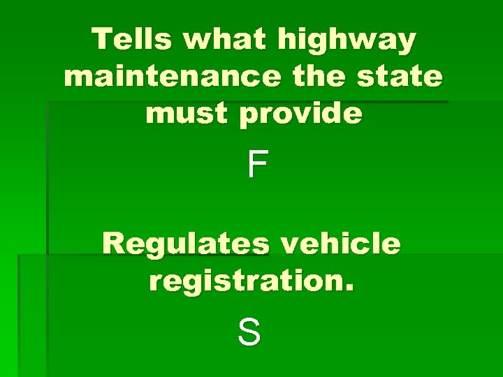 Tells what highway maintenance the state must provide F Regulates vehicle registration. S 
