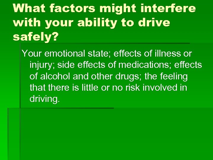 What factors might interfere with your ability to drive safely? Your emotional state; effects
