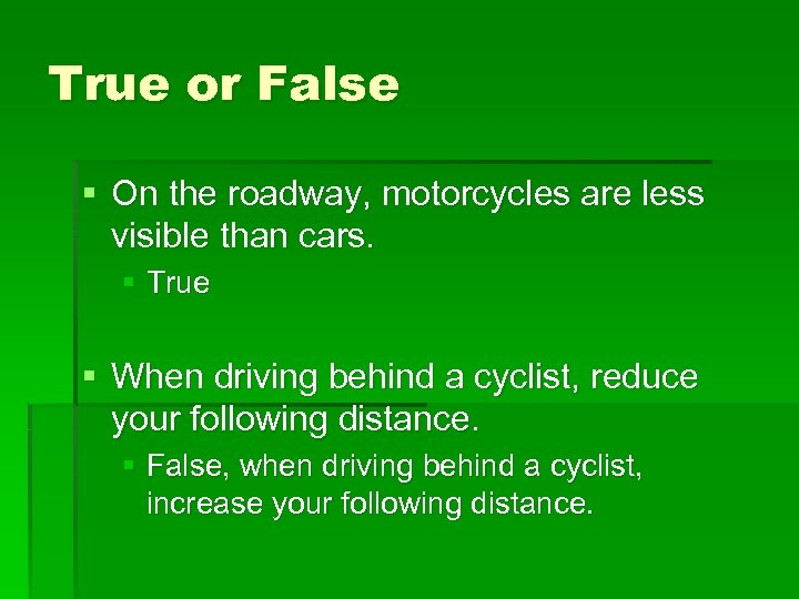True or False § On the roadway, motorcycles are less visible than cars. §