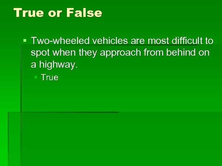 True or False § Two-wheeled vehicles are most difficult to spot when they approach