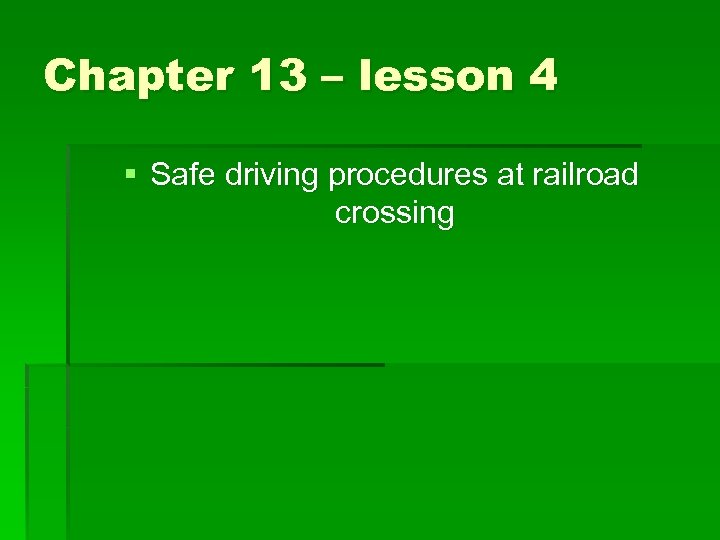 Chapter 13 – lesson 4 § Safe driving procedures at railroad crossing 