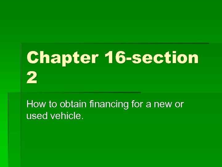 Chapter 16 -section 2 How to obtain financing for a new or used vehicle.