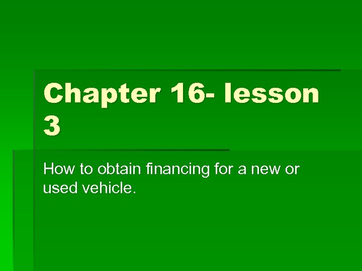 Chapter 16 - lesson 3 How to obtain financing for a new or used