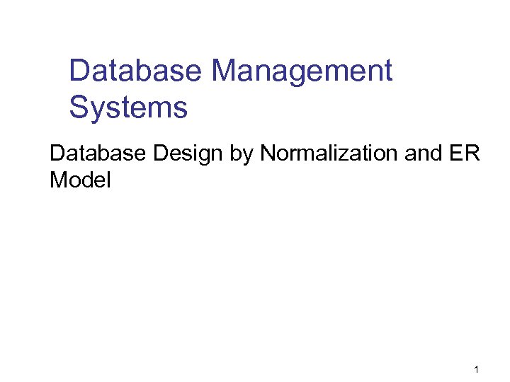 Database Management Systems Database Design by Normalization and ER Model 1 