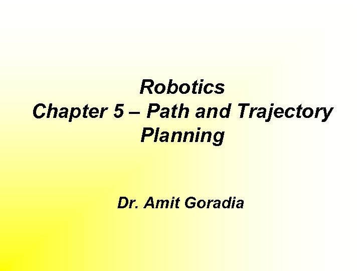 Robotics Chapter 5 – Path and Trajectory Planning Dr. Amit Goradia 