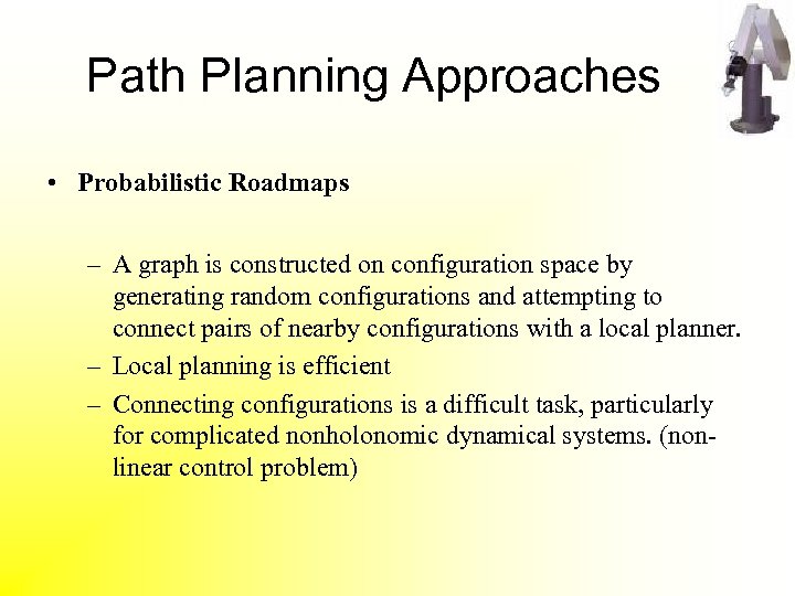 Path Planning Approaches • Probabilistic Roadmaps – A graph is constructed on configuration space