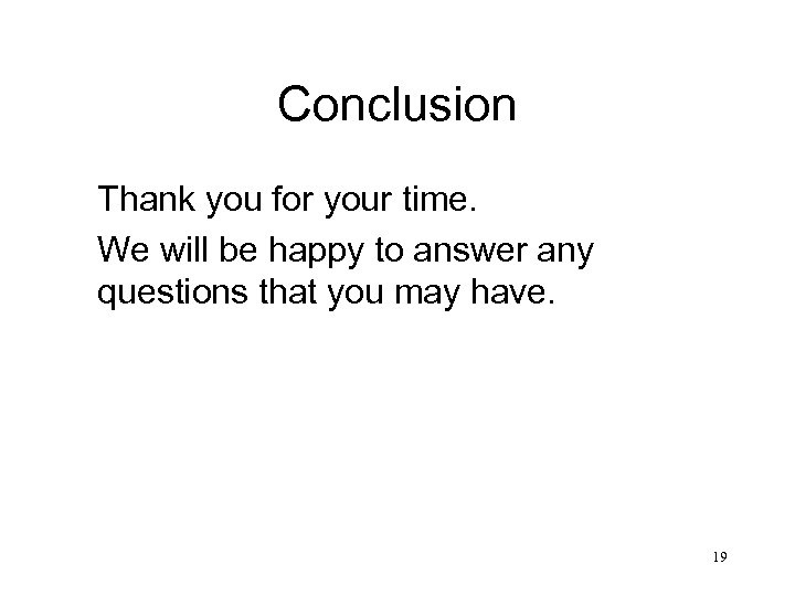 Conclusion Thank you for your time. We will be happy to answer any questions