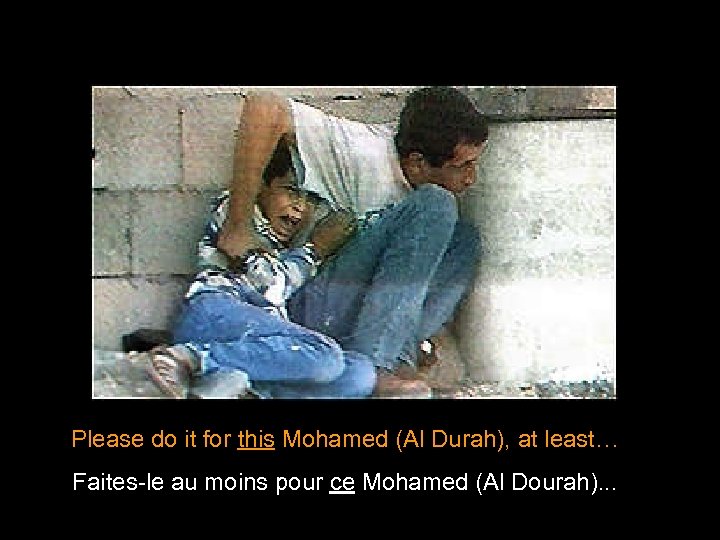 Please do it for this Mohamed (Al Durah), at least… Faites-le au moins pour