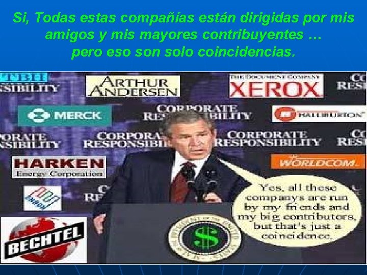 Si, Todas estas compañías están dirigidas por mis amigos y mis mayores contribuyentes …