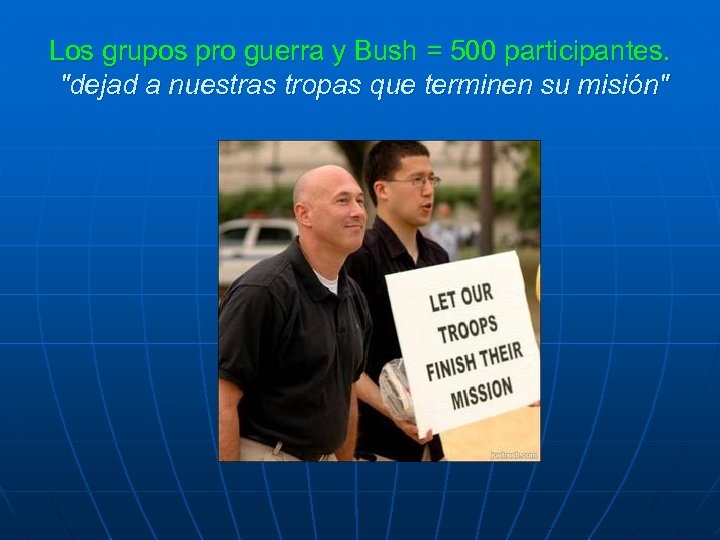 Los grupos pro guerra y Bush = 500 participantes. "dejad a nuestras tropas que