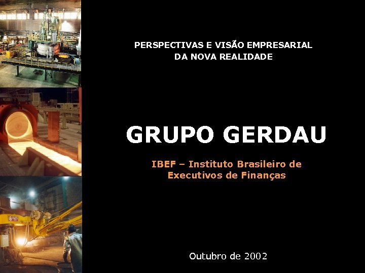 PERSPECTIVAS E VISÃO EMPRESARIAL DA NOVA REALIDADE GRUPO GERDAU IBEF – Instituto Brasileiro de