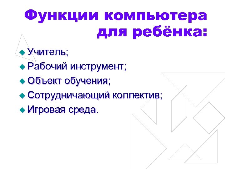 Функции компьютера для ребёнка: u Учитель; u Рабочий инструмент; u Объект обучения; u Сотрудничающий