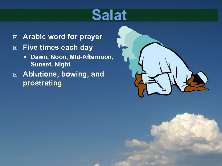 Salat Arabic word for prayer Five times each day Dawn, Noon, Mid-Afternoon, Sunset, Night