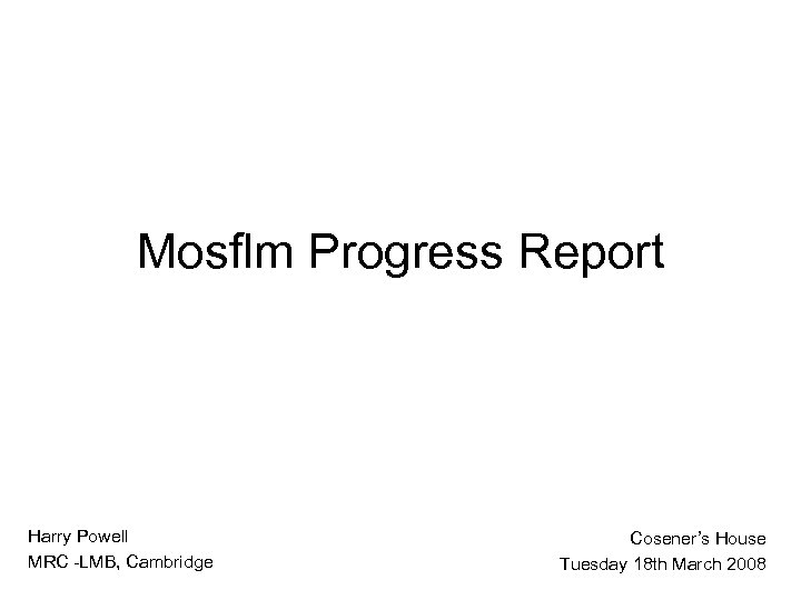 Mosflm Progress Report Harry Powell MRC -LMB, Cambridge Cosener’s House Tuesday 18 th March