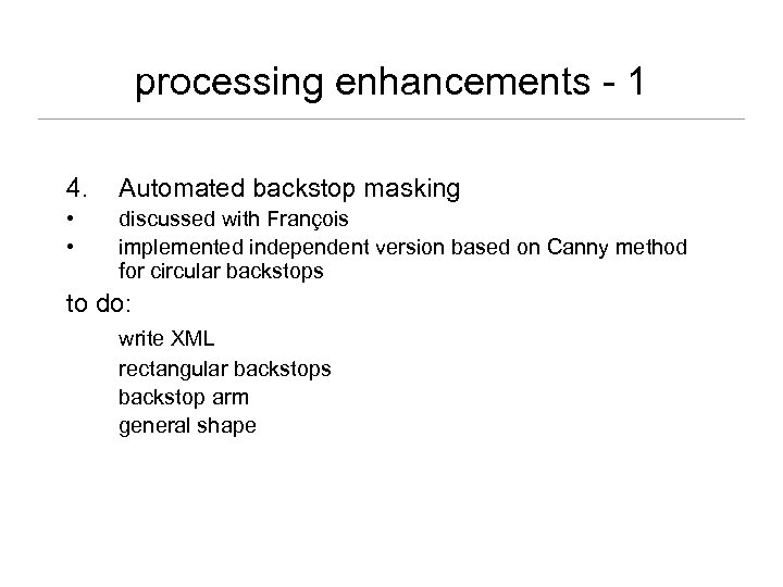 processing enhancements - 1 4. Automated backstop masking • • discussed with François implemented