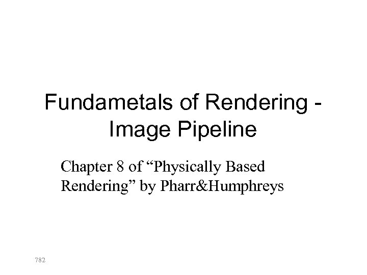 Fundametals of Rendering Image Pipeline Chapter 8 of “Physically Based Rendering” by Pharr&Humphreys 782