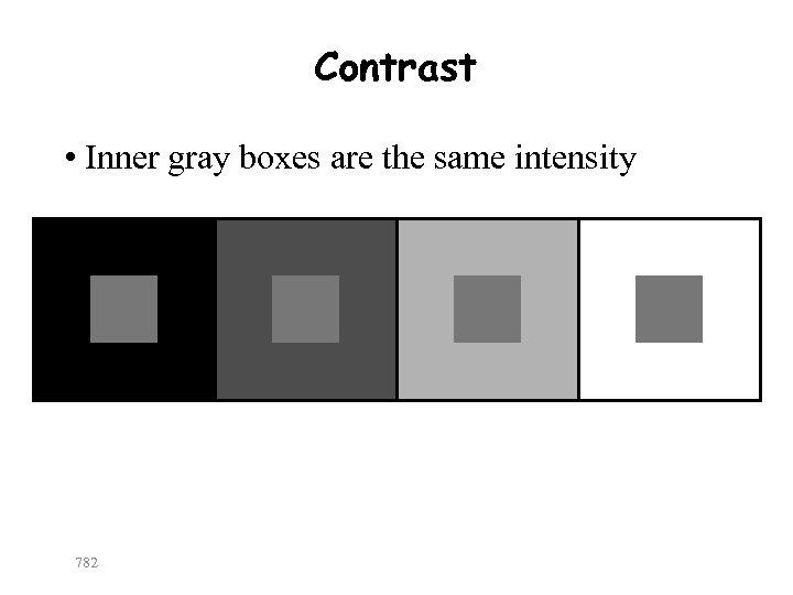 Contrast • Inner gray boxes are the same intensity 782 