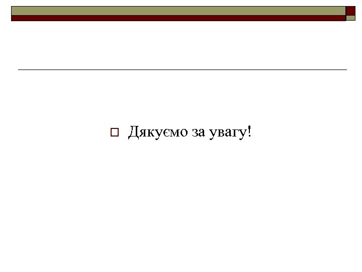 o Дякуємо за увагу! 