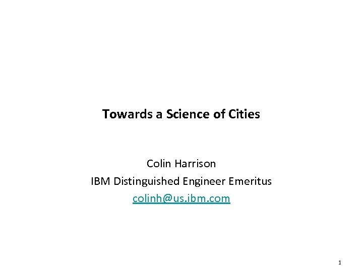 Towards a Science of Cities Colin Harrison IBM Distinguished Engineer Emeritus colinh@us. ibm. com
