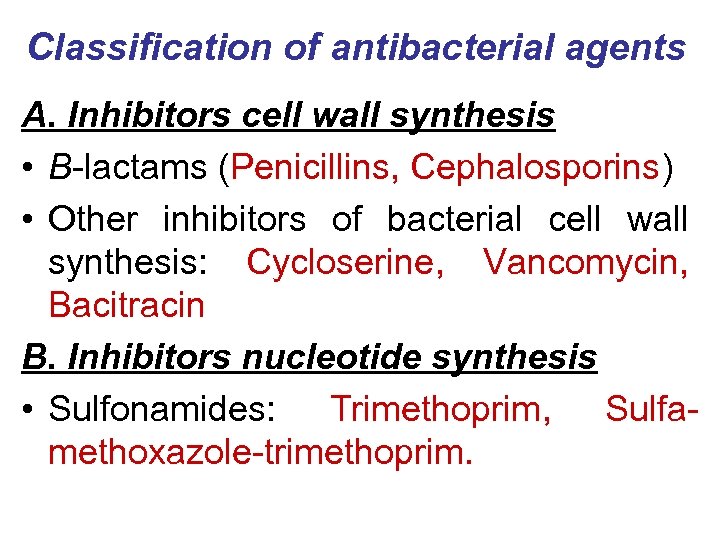 Classification of antibacterial agents A. Inhibitors cell wall synthesis • B-lactams (Penicillins, Cephalosporins) •