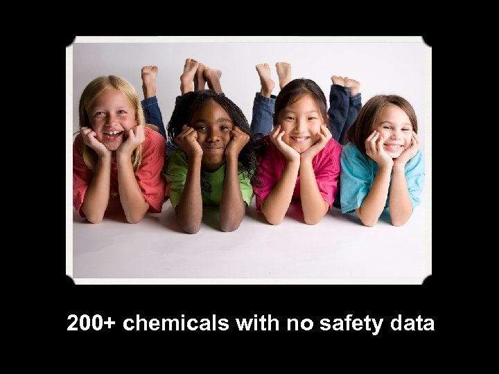 200+ chemicals with no safety data 