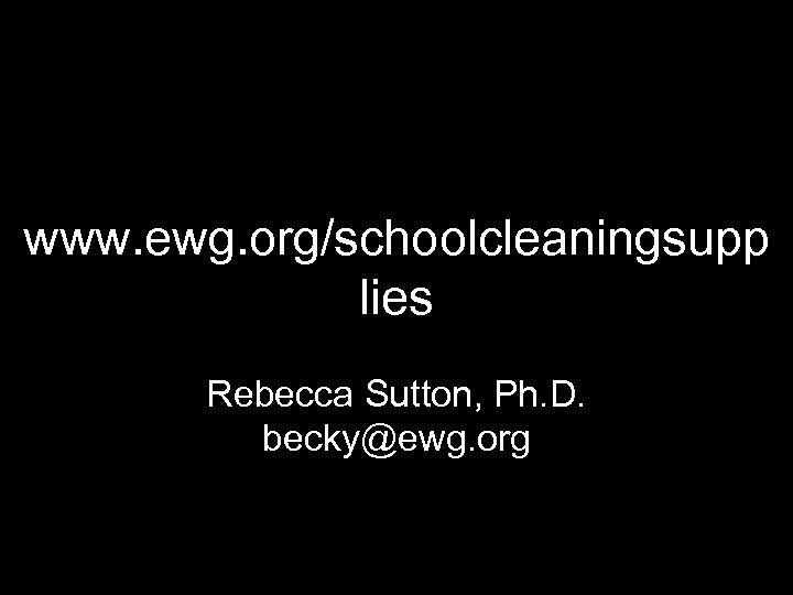 www. ewg. org/schoolcleaningsupp lies Rebecca Sutton, Ph. D. becky@ewg. org 