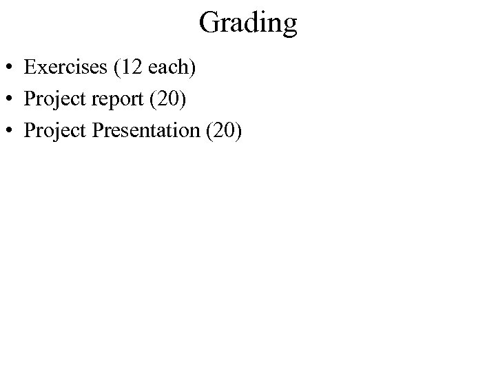 Grading • Exercises (12 each) • Project report (20) • Project Presentation (20) 