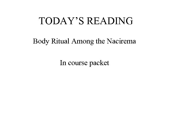 TODAY’S READING Body Ritual Among the Nacirema In course packet 